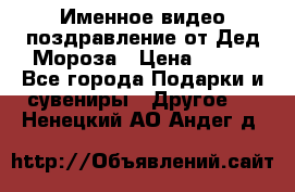 Именное видео-поздравление от Дед Мороза › Цена ­ 250 - Все города Подарки и сувениры » Другое   . Ненецкий АО,Андег д.